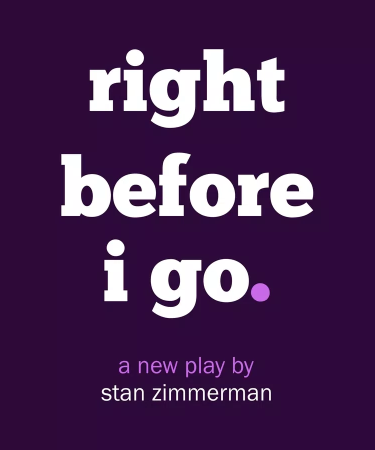 A dark purple background with white text reading "right before i go a new play by stan zimmerman"